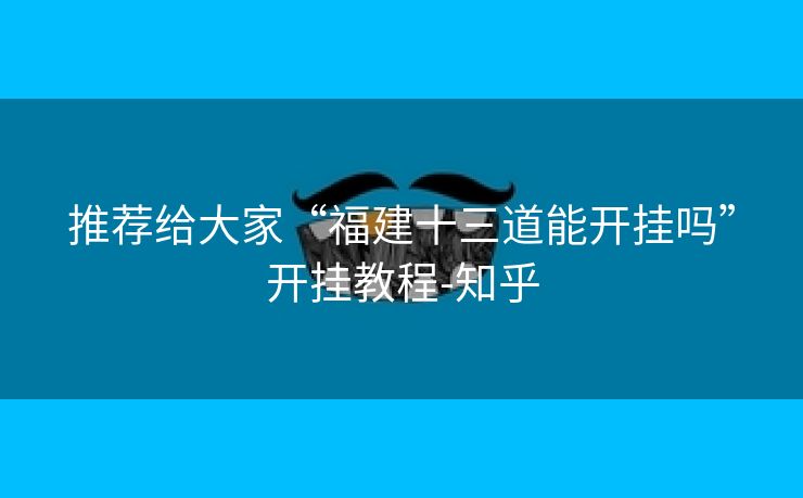 推荐给大家“福建十三道能开挂吗”开挂教程-知乎 推荐给大家“福建十三道能开挂吗”开挂教程-知乎