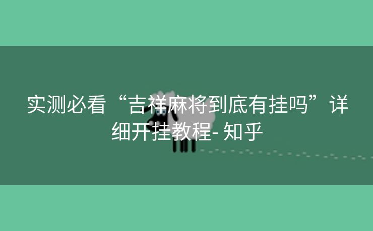 实测必看“吉祥麻将到底有挂吗”详细开挂教程- 知乎 实测必看“吉祥麻将到底有挂吗”详细开挂教程- 知乎