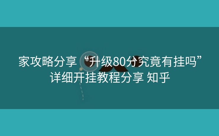家攻略分享“升级80分究竟有挂吗”详细开挂教程分享 知乎 家攻略分享“升级80分究竟有挂吗”详细开挂教程分享 知乎