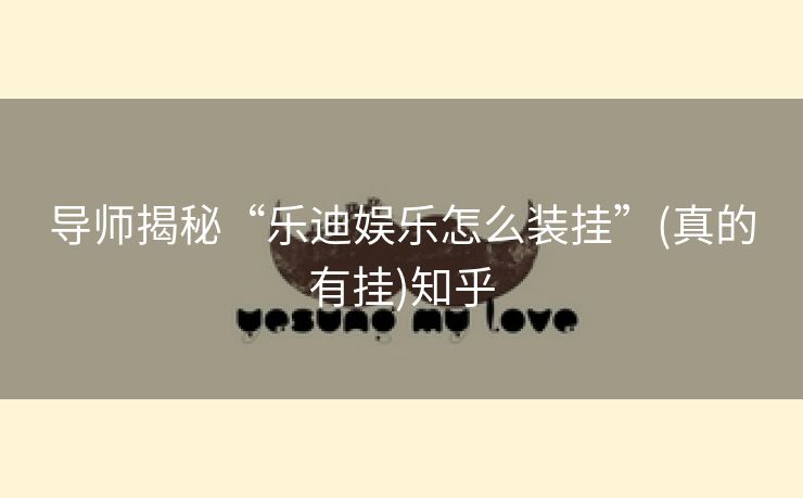导师揭秘“乐迪娱乐怎么装挂”(真的有挂)知乎 导师揭秘“乐迪娱乐怎么装挂”(真的有挂)知乎