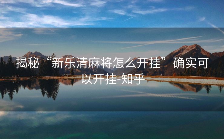 揭秘“新乐清麻将怎么开挂”确实可以开挂-知乎 揭秘“新乐清麻将怎么开挂”确实可以开挂-知乎