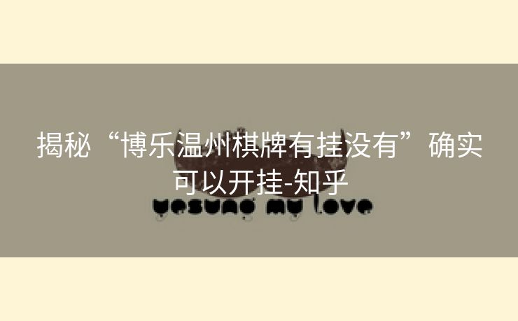 揭秘“博乐温州棋牌有挂没有”确实可以开挂-知乎 揭秘“博乐温州棋牌有挂没有”确实可以开挂-知乎