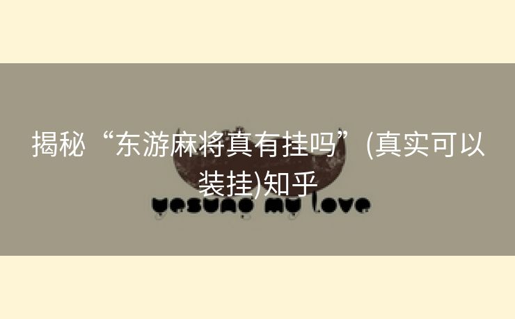 揭秘“东游麻将真有挂吗”(真实可以装挂)知乎 揭秘“东游麻将真有挂吗”(真实可以装挂)知乎