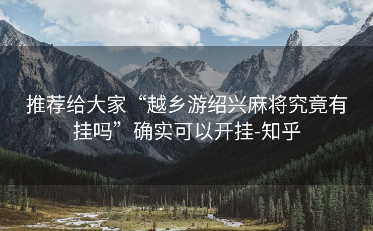 推荐给大家“越乡游绍兴麻将究竟有挂吗”确实可以开挂-知乎 推荐给大家“越乡游绍兴麻将究竟有挂吗”确实可以开挂-知乎