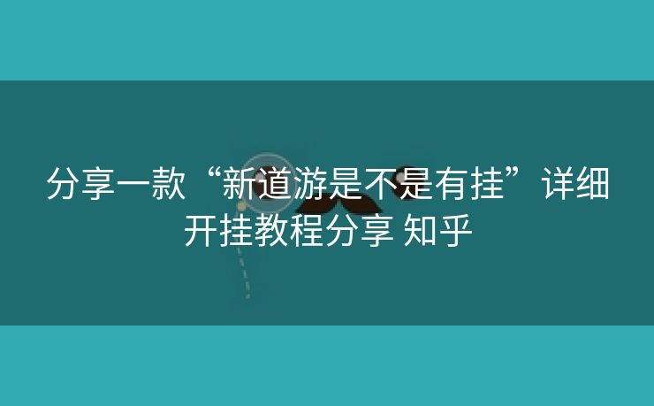 分享一款“新道游是不是有挂”详细开挂教程分享 知乎