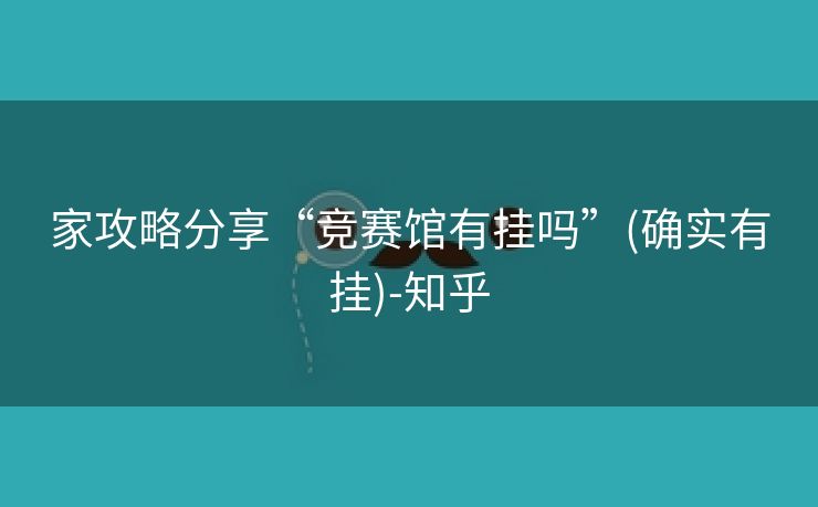 家攻略分享“竞赛馆有挂吗”(确实有挂)-知乎