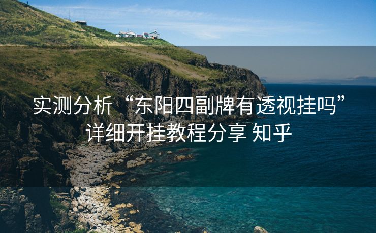 实测分析“东阳四副牌有透视挂吗”详细开挂教程分享 知乎 实测分析“东阳四副牌有透视挂吗”详细开挂教程分享 知乎