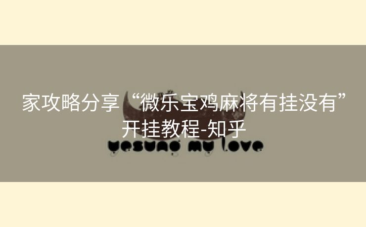 家攻略分享“微乐宝鸡麻将有挂没有”开挂教程-知乎 家攻略分享“微乐宝鸡麻将有挂没有”开挂教程-知乎