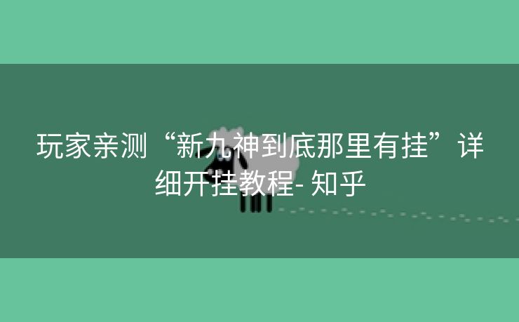 玩家亲测“新九神到底那里有挂”详细开挂教程- 知乎
