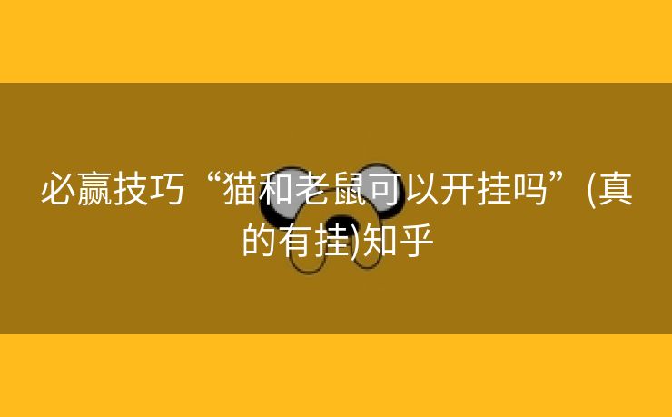 必赢技巧“猫和老鼠可以开挂吗”(真的有挂)知乎