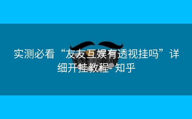 实测必看“友友互娱有透视挂吗”详细开挂教程- 知乎 实测必看“友友互娱有透视挂吗”详细开挂教程- 知乎
