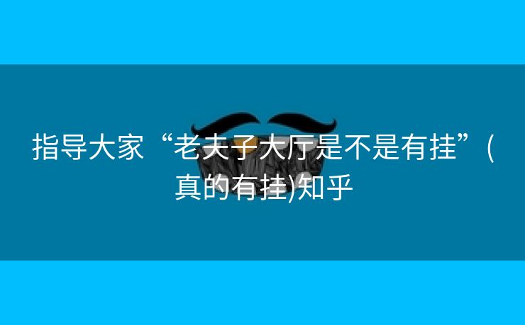 指导大家“老夫子大厅是不是有挂”(真的有挂)知乎 指导大家“老夫子大厅是不是有挂”(真的有挂)知乎