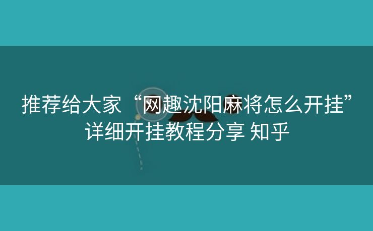 推荐给大家“网趣沈阳麻将怎么开挂”详细开挂教程分享 知乎 推荐给大家“网趣沈阳麻将怎么开挂”详细开挂教程分享 知乎
