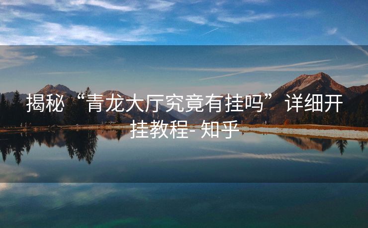 揭秘“青龙大厅究竟有挂吗”详细开挂教程- 知乎