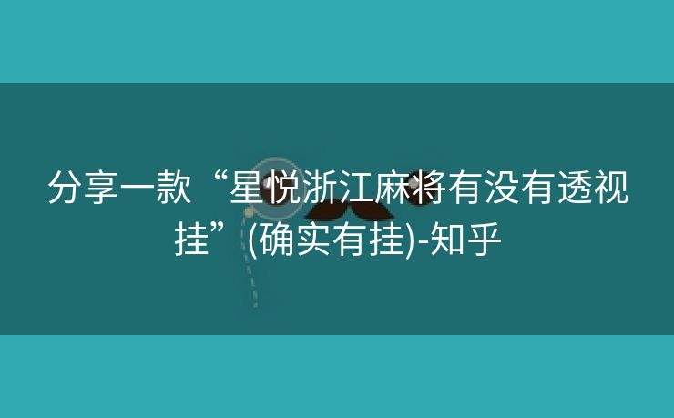 分享一款“星悦浙江麻将有没有透视挂”(确实有挂)-知乎 分享一款“星悦浙江麻将有没有透视挂”(确实有挂)-知乎