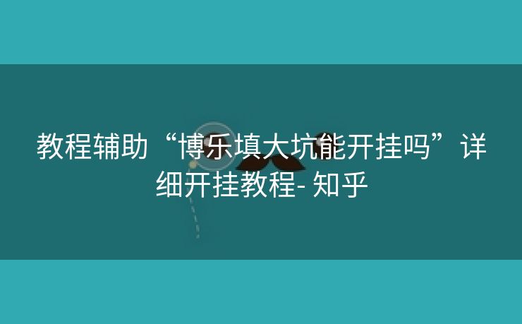 教程辅助“博乐填大坑能开挂吗”详细开挂教程- 知乎 教程辅助“博乐填大坑能开挂吗”详细开挂教程- 知乎