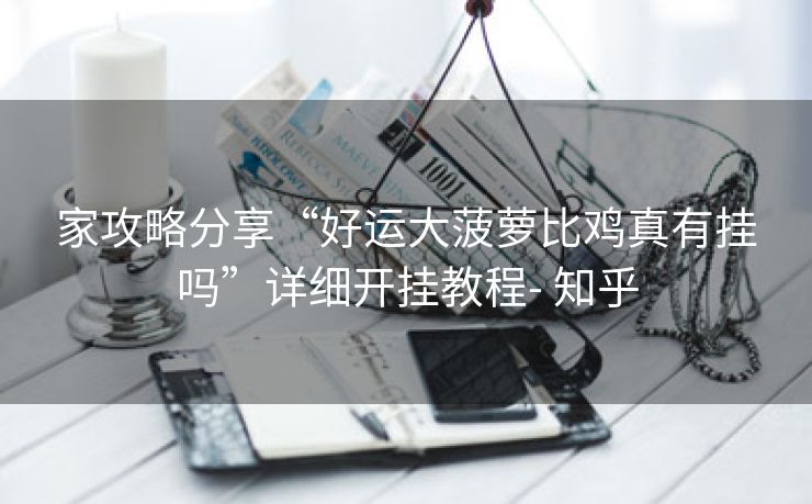 家攻略分享“好运大菠萝比鸡真有挂吗”详细开挂教程- 知乎