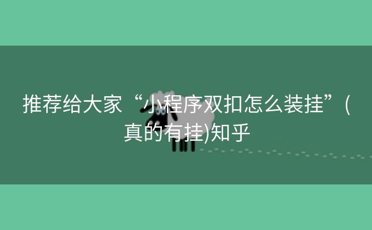 推荐给大家“小程序双扣怎么装挂”(真的有挂)知乎 推荐给大家“小程序双扣怎么装挂”(真的有挂)知乎