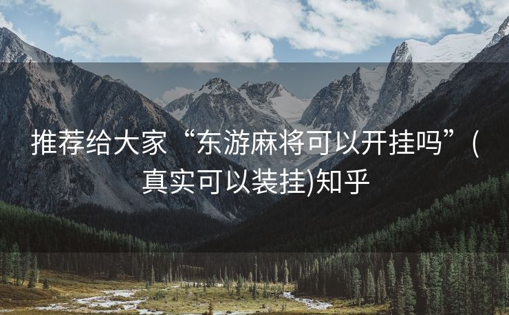 推荐给大家“东游麻将可以开挂吗”(真实可以装挂)知乎 推荐给大家“东游麻将可以开挂吗”(真实可以装挂)知乎