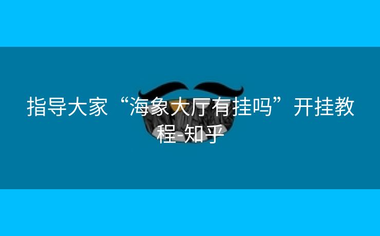 指导大家“海象大厅有挂吗”开挂教程-知乎 指导大家“海象大厅有挂吗”开挂教程-知乎