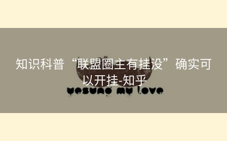 知识科普“联盟圈主有挂没”确实可以开挂-知乎 知识科普“联盟圈主有挂没”确实可以开挂-知乎