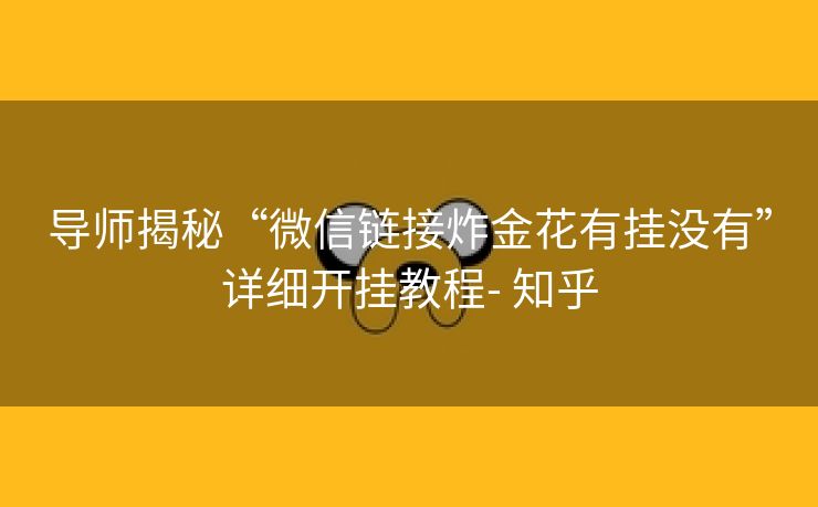 导师揭秘“微信链接炸金花有挂没有”详细开挂教程- 知乎 导师揭秘“微信链接炸金花有挂没有”详细开挂教程- 知乎