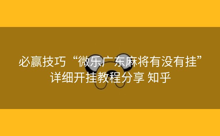 必赢技巧“微乐广东麻将有没有挂”详细开挂教程分享 知乎 必赢技巧“微乐广东麻将有没有挂”详细开挂教程分享 知乎