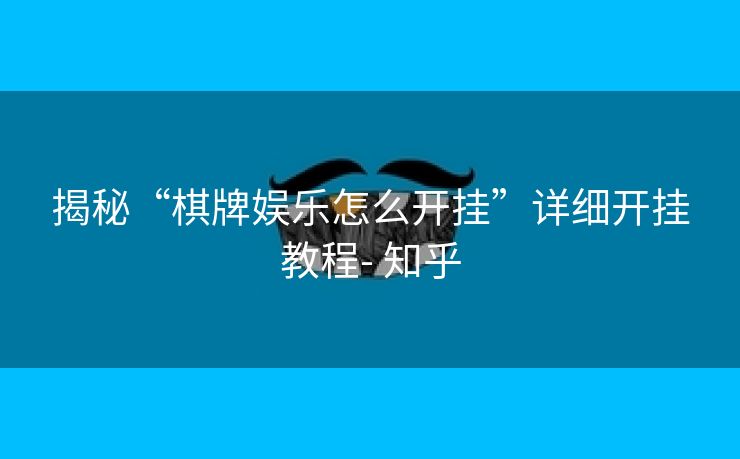 揭秘“棋牌娱乐怎么开挂”详细开挂教程- 知乎 揭秘“棋牌娱乐怎么开挂”详细开挂教程- 知乎