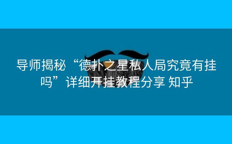 导师揭秘“德扑之星私人局究竟有挂吗”详细开挂教程分享 知乎