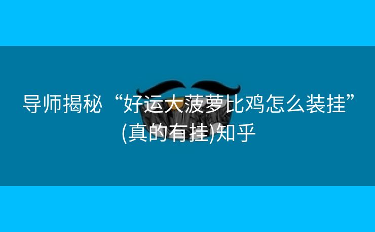 导师揭秘“好运大菠萝比鸡怎么装挂”(真的有挂)知乎 导师揭秘“好运大菠萝比鸡怎么装挂”(真的有挂)知乎