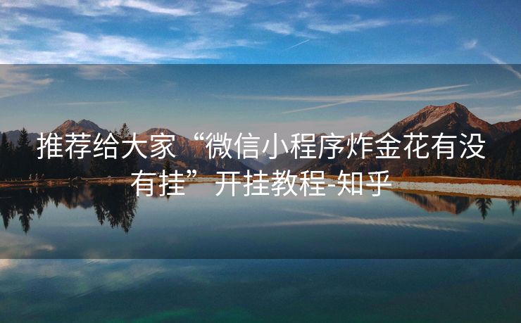 推荐给大家“微信小程序炸金花有没有挂”开挂教程-知乎 推荐给大家“微信小程序炸金花有没有挂”开挂教程-知乎