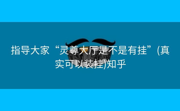 指导大家“灵尊大厅是不是有挂”(真实可以装挂)知乎