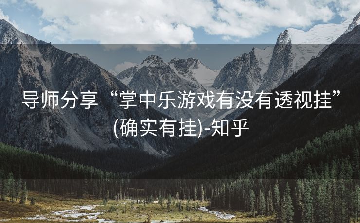 导师分享“掌中乐游戏有没有透视挂”(确实有挂)-知乎 导师分享“掌中乐游戏有没有透视挂”(确实有挂)-知乎