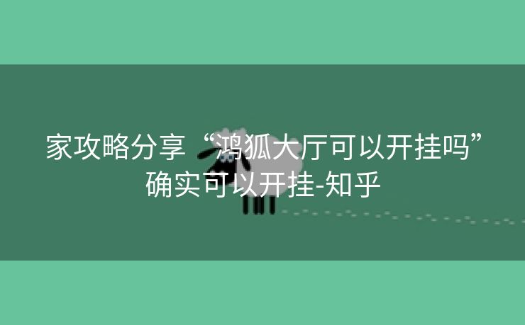 家攻略分享“鸿狐大厅可以开挂吗”确实可以开挂-知乎 家攻略分享“鸿狐大厅可以开挂吗”确实可以开挂-知乎