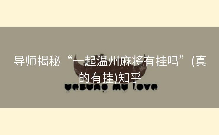 导师揭秘“一起温州麻将有挂吗”(真的有挂)知乎 导师揭秘“一起温州麻将有挂吗”(真的有挂)知乎