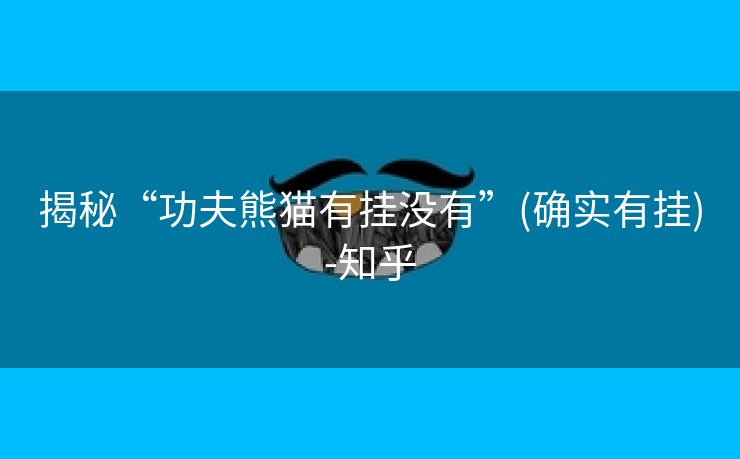 揭秘“功夫熊猫有挂没有”(确实有挂)-知乎 揭秘“功夫熊猫有挂没有”(确实有挂)-知乎