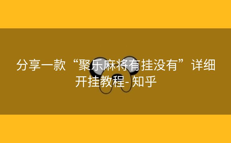 分享一款“聚乐麻将有挂没有”详细开挂教程- 知乎 分享一款“聚乐麻将有挂没有”详细开挂教程- 知乎