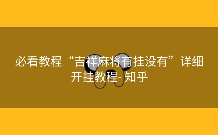 必看教程“吉祥麻将有挂没有”详细开挂教程- 知乎 必看教程“吉祥麻将有挂没有”详细开挂教程- 知乎