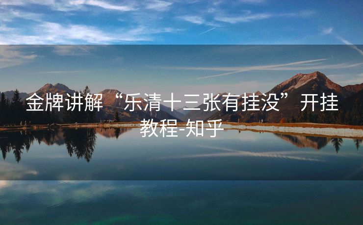金牌讲解“乐清十三张有挂没”开挂教程-知乎 金牌讲解“乐清十三张有挂没”开挂教程-知乎