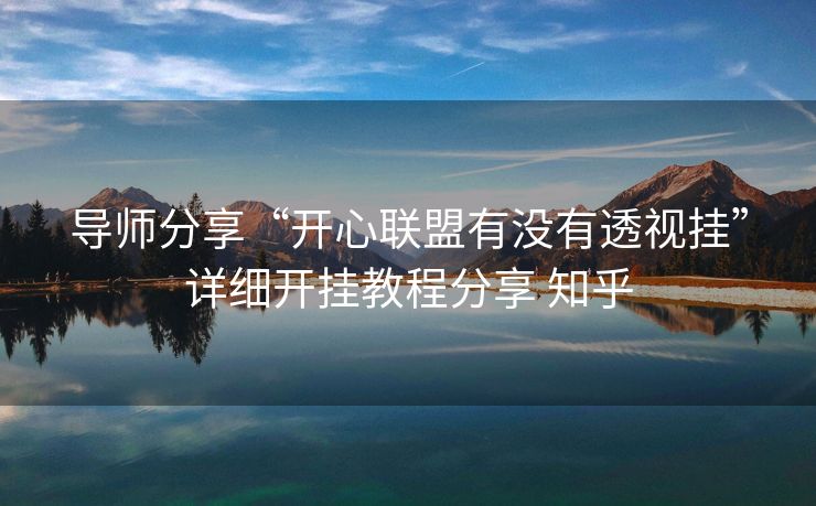 导师分享“开心联盟有没有透视挂”详细开挂教程分享 知乎 导师分享“开心联盟有没有透视挂”详细开挂教程分享 知乎