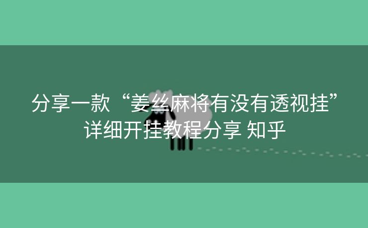 分享一款“姜丝麻将有没有透视挂”详细开挂教程分享 知乎 分享一款“姜丝麻将有没有透视挂”详细开挂教程分享 知乎