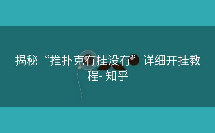 揭秘“推扑克有挂没有”详细开挂教程- 知乎 揭秘“推扑克有挂没有”详细开挂教程- 知乎