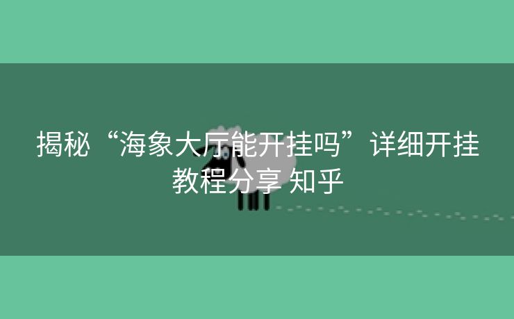 揭秘“海象大厅能开挂吗”详细开挂教程分享 知乎 揭秘“海象大厅能开挂吗”详细开挂教程分享 知乎