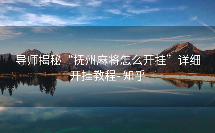 导师揭秘“抚州麻将怎么开挂”详细开挂教程- 知乎 导师揭秘“抚州麻将怎么开挂”详细开挂教程- 知乎