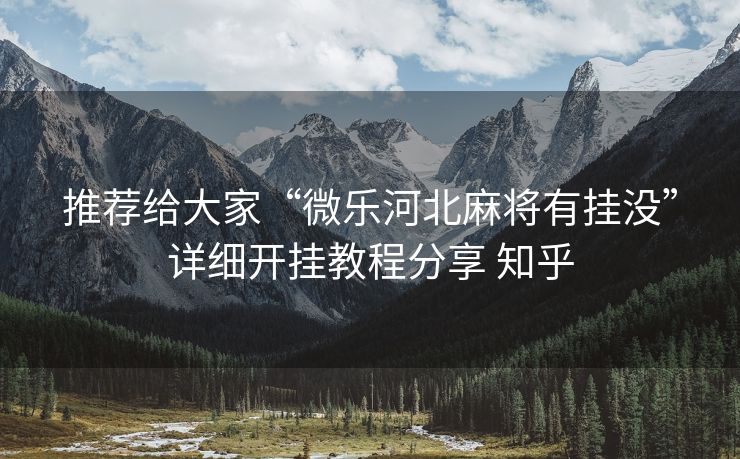 推荐给大家“微乐河北麻将有挂没”详细开挂教程分享 知乎 推荐给大家“微乐河北麻将有挂没”详细开挂教程分享 知乎