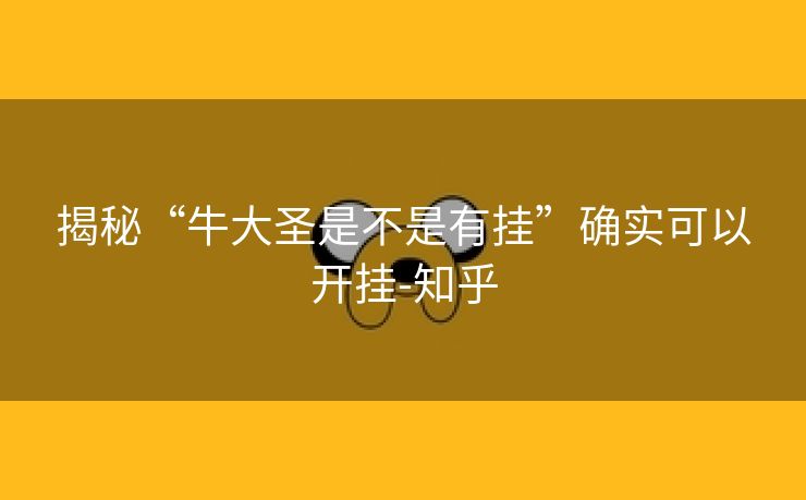 揭秘“牛大圣是不是有挂”确实可以开挂-知乎 揭秘“牛大圣是不是有挂”确实可以开挂-知乎