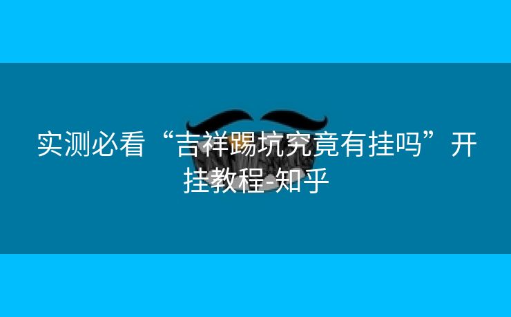 实测必看“吉祥踢坑究竟有挂吗”开挂教程-知乎 实测必看“吉祥踢坑究竟有挂吗”开挂教程-知乎