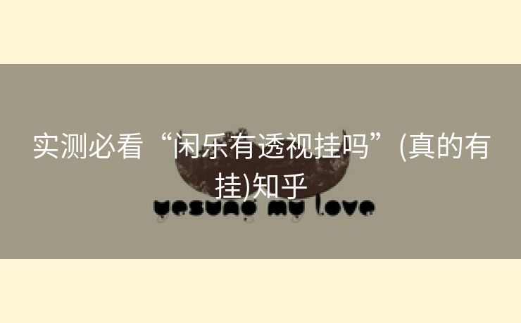 实测必看“闲乐有透视挂吗”(真的有挂)知乎 实测必看“闲乐有透视挂吗”(真的有挂)知乎