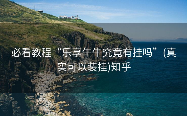 必看教程“乐享牛牛究竟有挂吗”(真实可以装挂)知乎 必看教程“乐享牛牛究竟有挂吗”(真实可以装挂)知乎