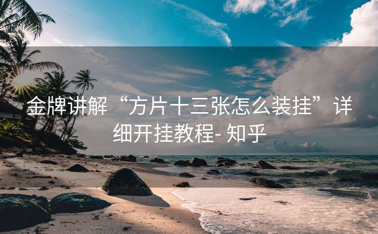 金牌讲解“方片十三张怎么装挂”详细开挂教程- 知乎 金牌讲解“方片十三张怎么装挂”详细开挂教程- 知乎